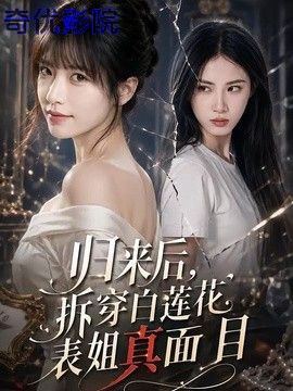 归来后，拆穿白莲花表姐真面目